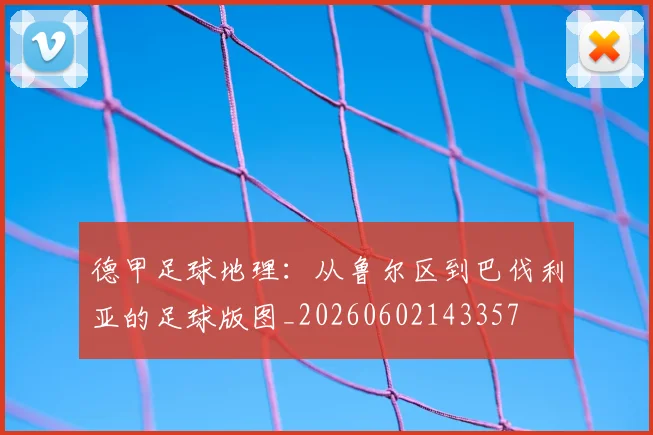 德甲足球地理:从鲁尔区到巴伐利亚的足球版图_20260602143357