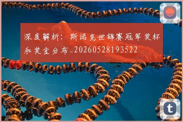 深度解析：斯诺克世锦赛冠军奖杯和奖金分布_20260528193522