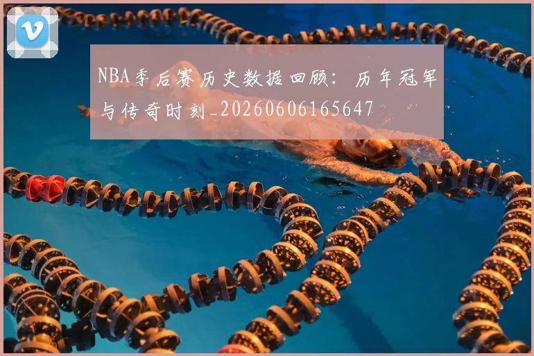 NBA季后赛历史数据回顾：历年冠军与传奇时刻_20260606165647