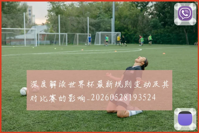 深度解读世界杯最新规则变动及其对比赛的影响_20260528193524