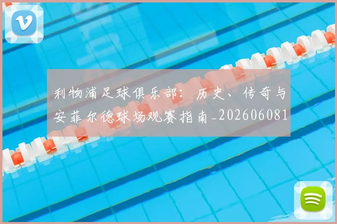 利物浦足球俱乐部:历史、传奇与安菲尔德球场观赛指南_20260608142715