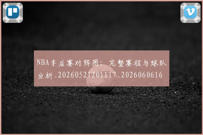 NBA季后赛对阵图:完整赛程与球队分析_20260521201117_20260606165701
