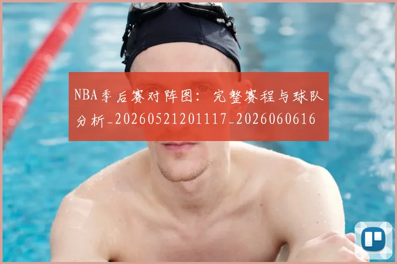 NBA季后赛对阵图:完整赛程与球队分析_20260521201117_20260606165701