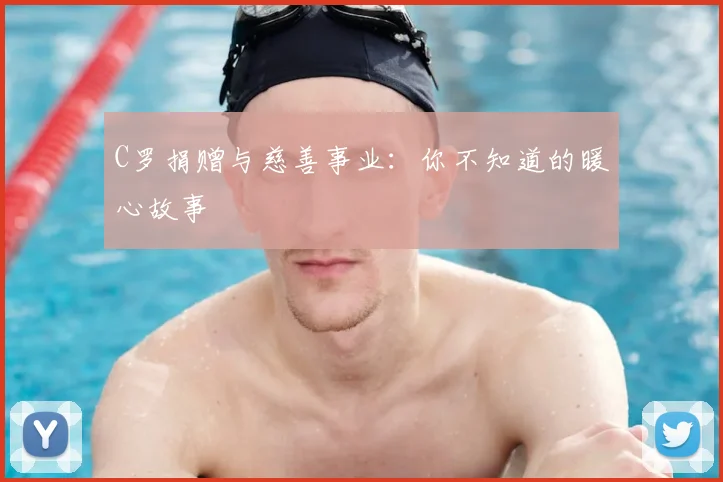 C罗捐赠与慈善事业:你不知道的暖心故事
